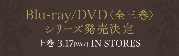 Blu-ray/DVD<全三巻>シリーズ発売決定｜上巻 3.17[Wed] IN STORES